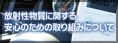 放射性物質に関する安心のための取り組みについて